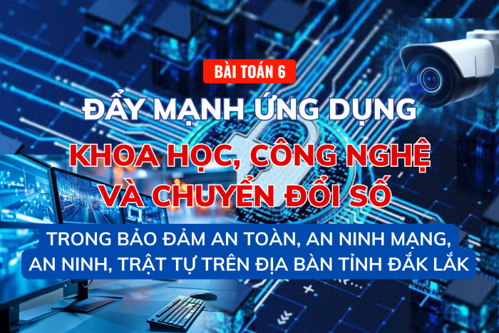 (Infographic) Bài toán 6: Đẩy mạnh ứng dụng khoa học, công nghệ và chuyển đổi số trong đảm bảo an toàn, an ninh mạng, an ninh, trật tự trên địa bàn tỉnh Đắk Lắk