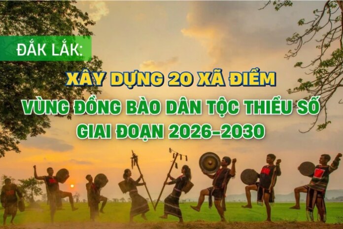 (Infographic) Đắk Lắk: Xây dựng 20 xã điểm vùng đồng (Infographic) Đắk Lắk: Xây dựng 20 xã điểm vùng đồng bào dân tộc thiểu số giai đoạn 2026 - 2030