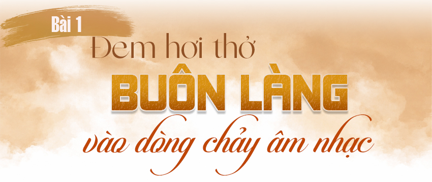 (E-Magazine) Những người giữ hồn di sản - Bài 1: Đem hơi thở buôn làng vào dòng chảy âm nhạc 2 cover ky 1 20260930215107